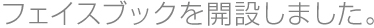 フェイスブックを開設しました。