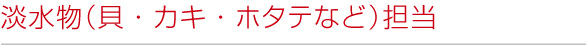 淡水物(貝・カキ・ホタテなど)担当